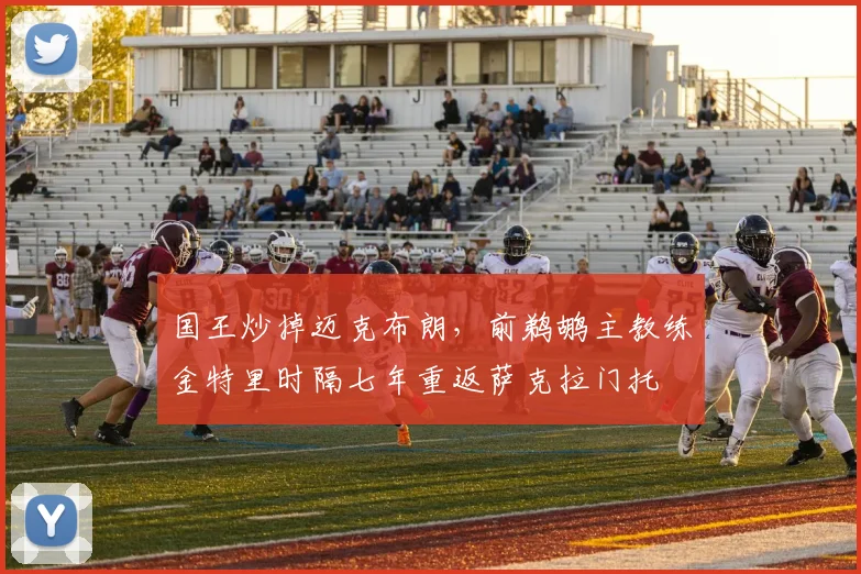 国王炒掉迈克布朗，前鹈鹕主教练金特里时隔七年重返萨克拉门托