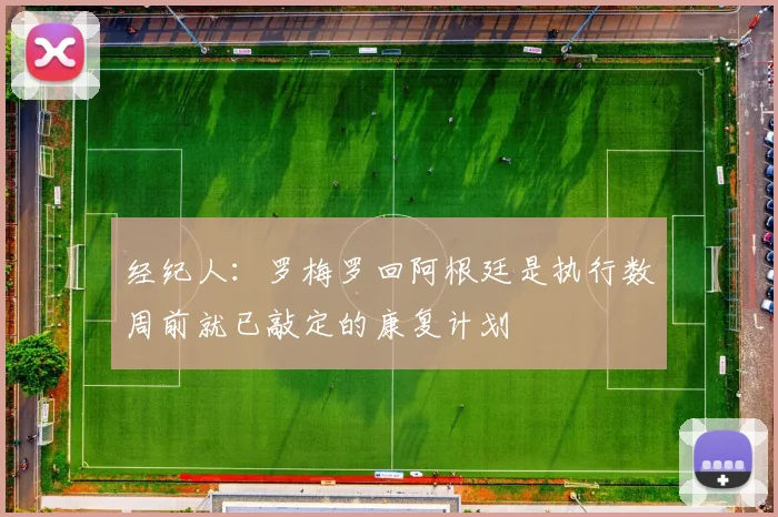 经纪人：罗梅罗回阿根廷是执行数周前就已敲定的康复计划