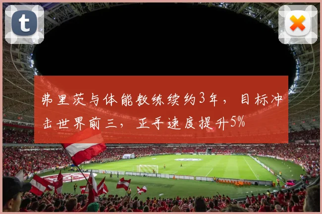 弗里茨与体能教练续约3年，目标冲击世界前三，正手速度提升5%