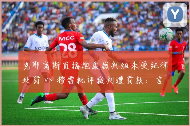 克耶高斯直播炮轰裁判组未受纪律处罚 vs 穆雷批评裁判遭罚款，言论自由边界分化