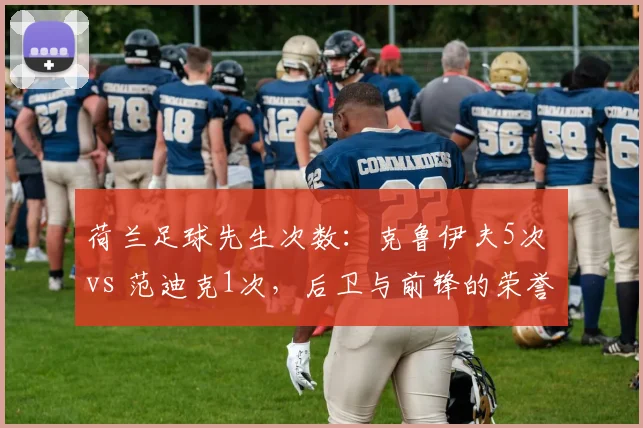 荷兰足球先生次数：克鲁伊夫5次 vs 范迪克1次，后卫与前锋的荣誉天平
